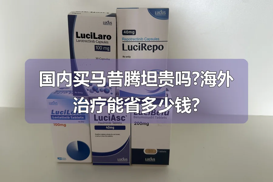 国内买马昔腾坦贵吗?海外治疗能省多少钱?