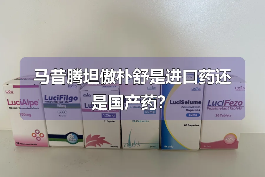 马昔腾坦傲朴舒是进口药还是国产药？